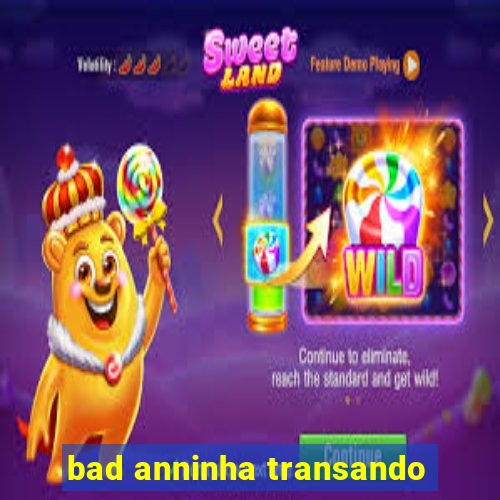 bad anninha transando